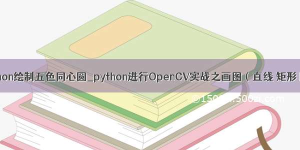 用python绘制五色同心圆_python进行OpenCV实战之画图（直线 矩形 圆形）