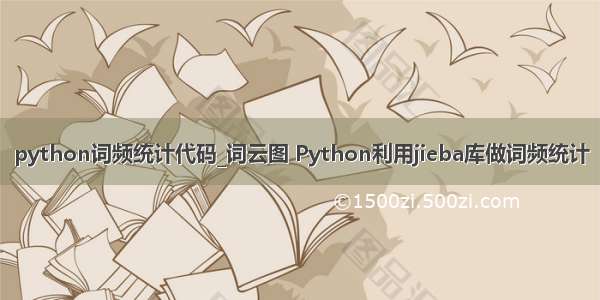 python词频统计代码_词云图 Python利用jieba库做词频统计