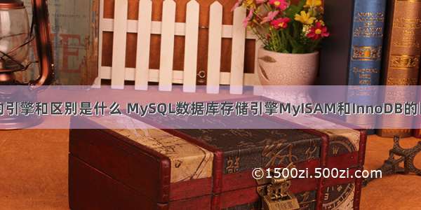 mysql数据库的引擎和区别是什么 MySQL数据库存储引擎MyISAM和InnoDB的比较和主要区别