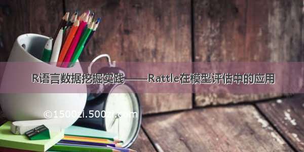 R语言数据挖掘实践——Rattle在模型评估中的应用