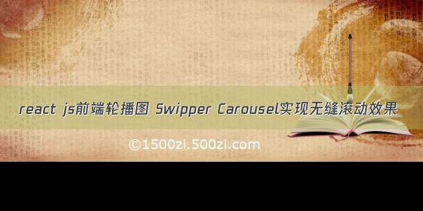 react js前端轮播图 Swipper Carousel实现无缝滚动效果