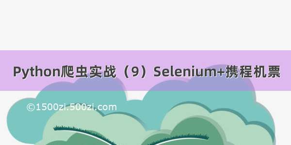 Python爬虫实战（9）Selenium+携程机票