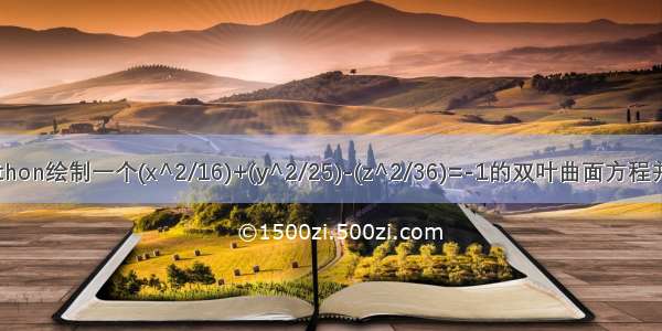 用python绘制一个(x^2/16)+(y^2/25)-(z^2/36)=-1的双叶曲面方程并保存