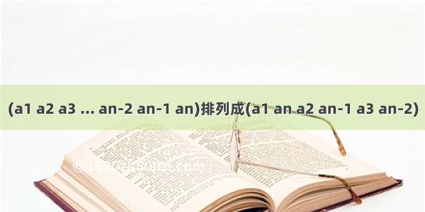 (a1 a2 a3 ... an-2 an-1 an)排列成(a1 an a2 an-1 a3 an-2)