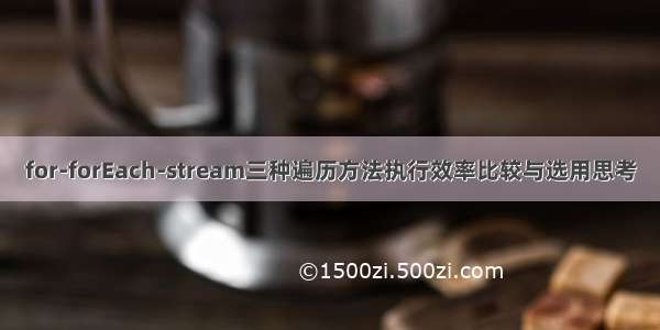 for-forEach-stream三种遍历方法执行效率比较与选用思考