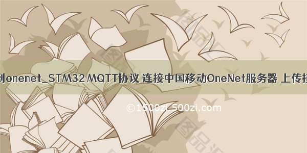 怎么传mysql数据到onenet_STM32 MQTT协议 连接中国移动OneNet服务器 上传接收数据（一）...