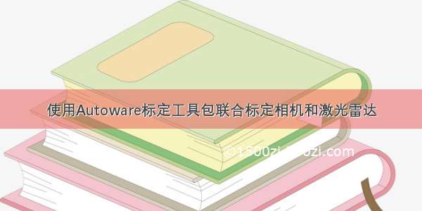 使用Autoware标定工具包联合标定相机和激光雷达