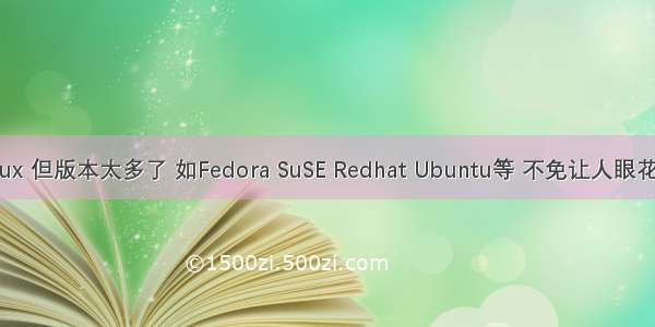 想学Linux 但版本太多了 如Fedora SuSE Redhat Ubuntu等 不免让人眼花缭乱 那