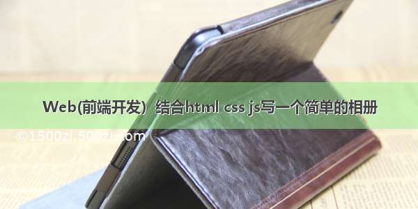 Web(前端开发）结合html css js写一个简单的相册