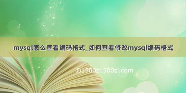 mysql怎么查看编码格式_如何查看修改mysql编码格式