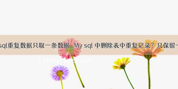 mysql重复数据只取一条数据_My sql 中删除表中重复记录？只保留一条