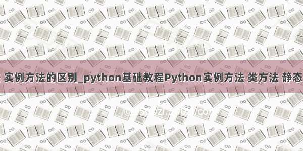 python 类方法 实例方法的区别_python基础教程Python实例方法 类方法 静态方法区别详解...