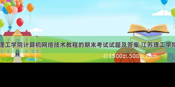 江苏理工学院计算机网络技术教程的期末考试试题及答案 江苏理工学院本科