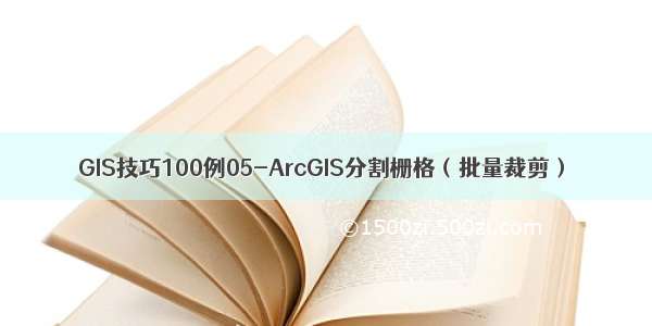GIS技巧100例05-ArcGIS分割栅格（批量裁剪）
