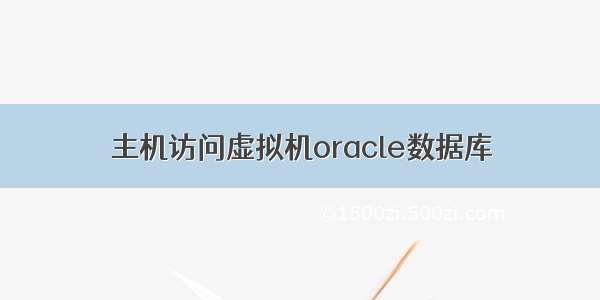 主机访问虚拟机oracle数据库