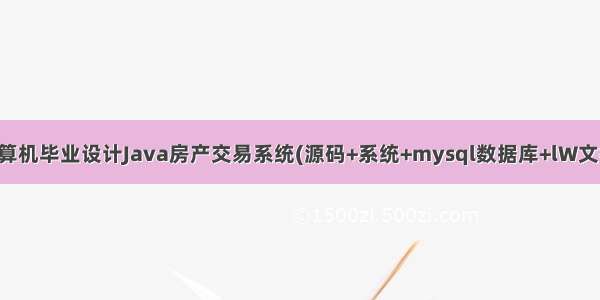 计算机毕业设计Java房产交易系统(源码+系统+mysql数据库+lW文档)