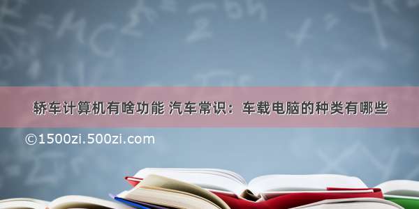 轿车计算机有啥功能 汽车常识：车载电脑的种类有哪些