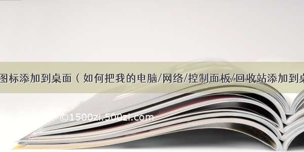 计算机图标添加到桌面（如何把我的电脑/网络/控制面板/回收站添加到桌面？）