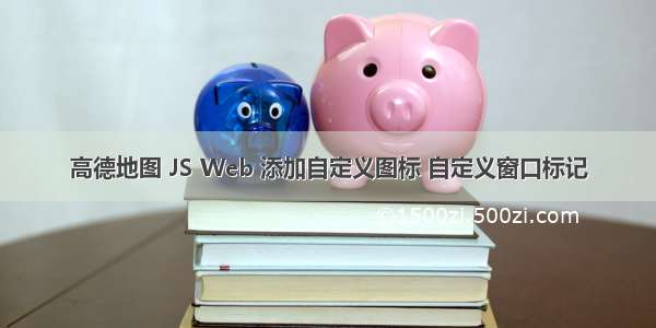 高德地图 JS Web 添加自定义图标 自定义窗口标记