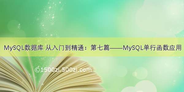 MySQL数据库 从入门到精通：第七篇——MySQL单行函数应用
