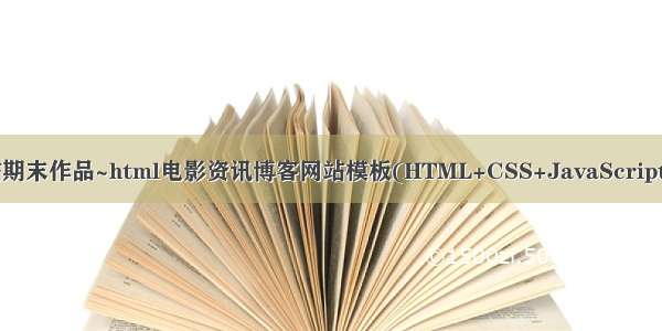 javascript网站期末作品~html电影资讯博客网站模板(HTML+CSS+JavaScript)电影网页设计