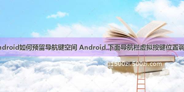 android如何预留导航键空间 Android 下面导航栏虚拟按键位置调整