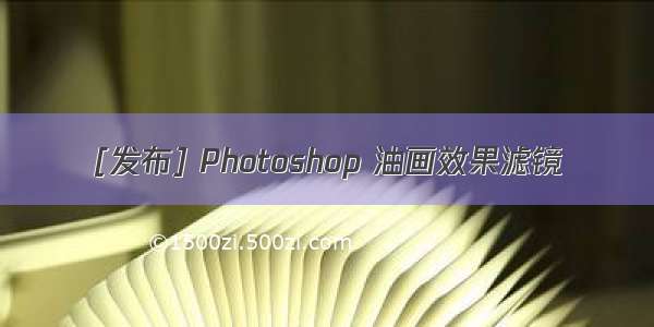 [发布] Photoshop 油画效果滤镜