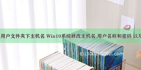 更改计算机用户文件夹下主机名 Win10系统修改主机名 用户名称和密码 以及C盘中的用