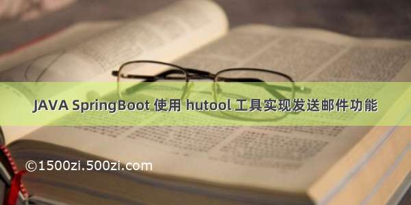 JAVA SpringBoot 使用 hutool 工具实现发送邮件功能