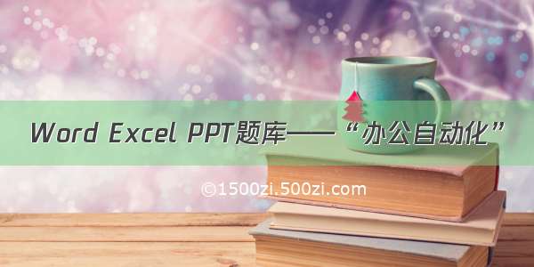 Word Excel PPT题库——“办公自动化”