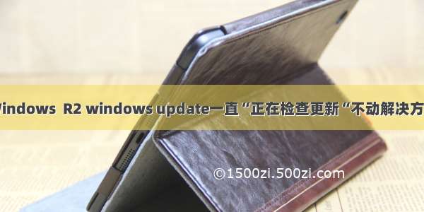 Windows  R2 windows update一直“正在检查更新“不动解决方法