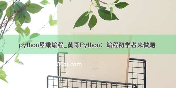 python累乘编程_黄哥Python：编程初学者来做题