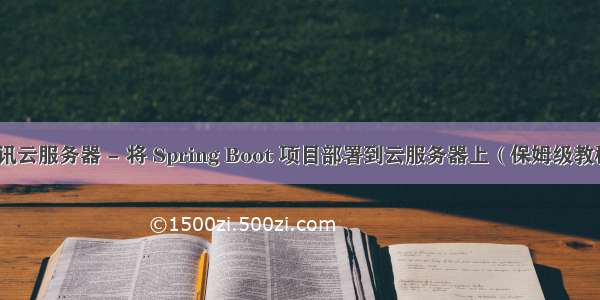 腾讯云服务器 - 将 Spring Boot 项目部署到云服务器上（保姆级教程）