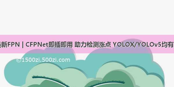 最新FPN | CFPNet即插即用 助力检测涨点 YOLOX/YOLOv5均有效