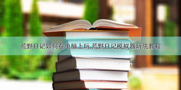 荒野日记如何在电脑上玩 荒野日记模拟器玩法教程