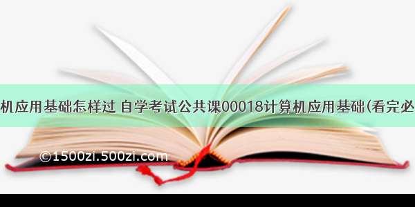 00018计算机应用基础怎样过 自学考试公共课00018计算机应用基础(看完必过).doc...