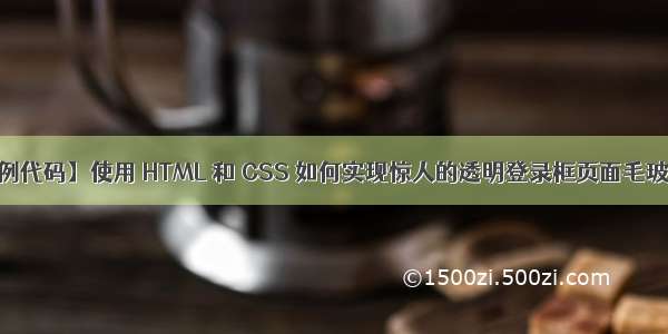 【前端实例代码】使用 HTML 和 CSS 如何实现惊人的透明登录框页面毛玻璃效果| 前