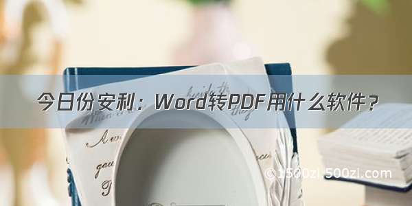 今日份安利：Word转PDF用什么软件？