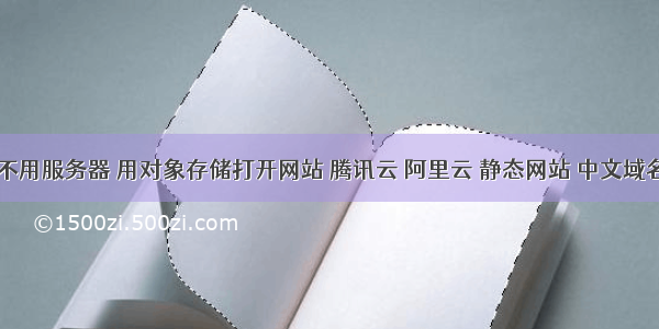 不用服务器 用对象存储打开网站 腾讯云 阿里云 静态网站 中文域名