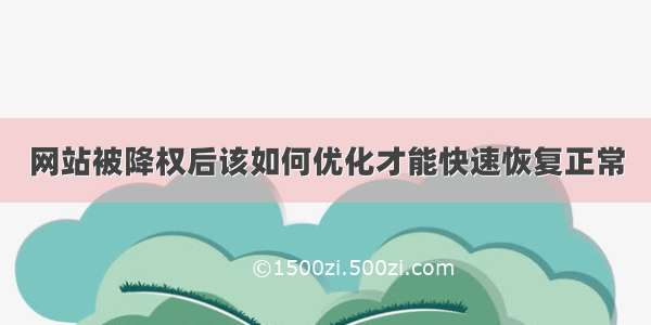 网站被降权后该如何优化才能快速恢复正常