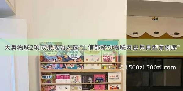 天翼物联2项成果成功入选“工信部移动物联网应用典型案例库”