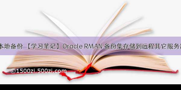 oracle rman本地备份 【学习笔记】Oracle RMAN 备份集存储到远程其它服务器实现方法...