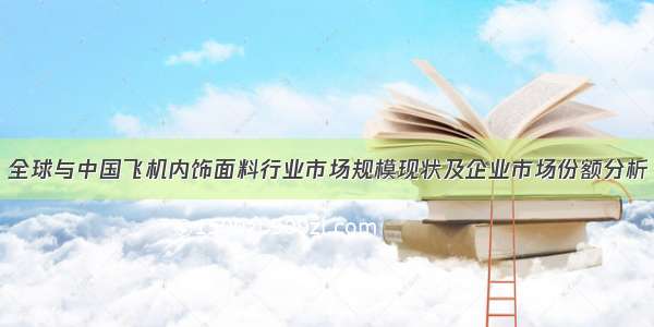 全球与中国飞机内饰面料行业市场规模现状及企业市场份额分析