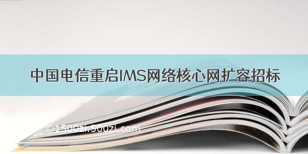 中国电信重启IMS网络核心网扩容招标