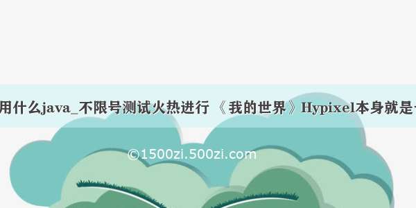 hypixel用什么java_不限号测试火热进行 《我的世界》Hypixel本身就是一种创造