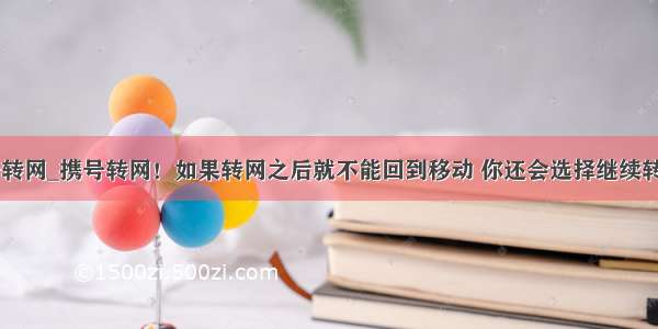 再次携号转网_携号转网！如果转网之后就不能回到移动 你还会选择继续转网吗？...