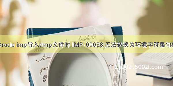 Oracle imp导入dmp文件时 IMP-00038:无法转换为环境字符集句柄