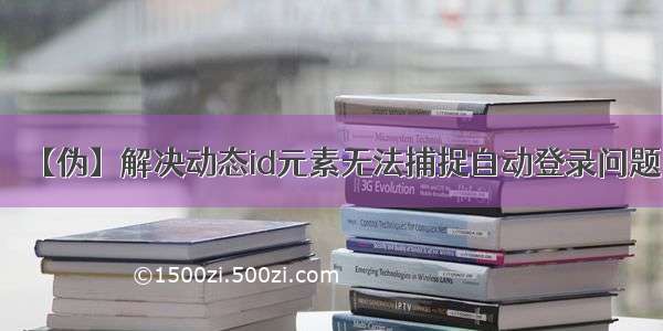 【伪】解决动态id元素无法捕捉自动登录问题