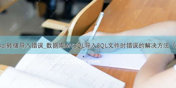 mysql转储导入错误_数据库MYSQL导入SQL文件时错误的解决方法（2种）