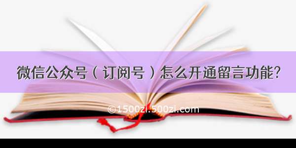 微信公众号（订阅号）怎么开通留言功能?